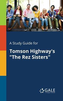 A Study Guide for Tomson Highway's "The Rez Sisters"