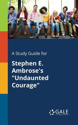 A Study Guide for Stephen E. Ambrose's "Undaunted Courage"