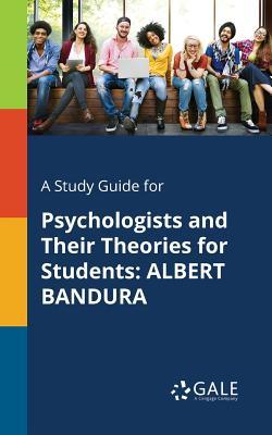 A Study Guide for Psychologists and Their Theories for Students: Albert Bandura