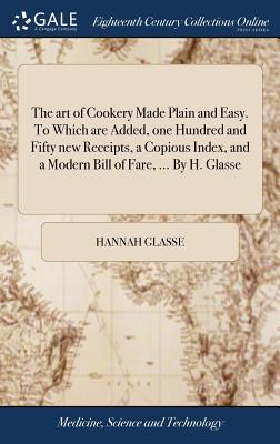 The art of Cookery Made Plain and Easy. To Which are Added, one Hundred and Fifty new Receipts, a Copious Index, and a Modern Bill of Fare, ... By H.