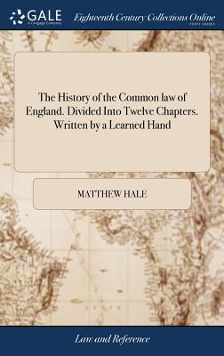 The History of the Common law of England. Divided Into Twelve Chapters. Written by a Learned Hand