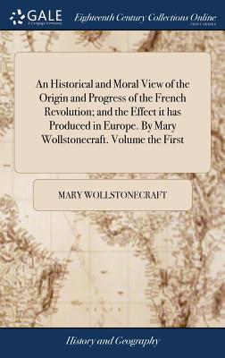 An Historical and Moral View of the Origin and Progress of the French Revolution; and the Effect it has Produced in Europe. By Mary Wollstonecraft. Vo Subscription
