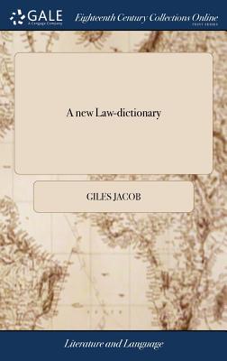 A new Law-dictionary: Containing, the Interpretation and Definition of Words ... By Giles Jacob, Gent. The Second Edition