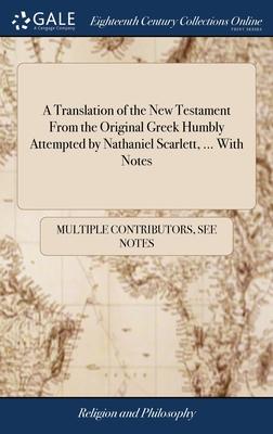 A Translation of the New Testament From the Original Greek Humbly Attempted by Nathaniel Scarlett, ... With Notes Subscription