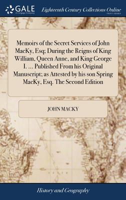 Memoirs of the Secret Services of John MacKy, Esq; During the Reigns of King William, Queen Anne, and King George I. ... Published From his Original M