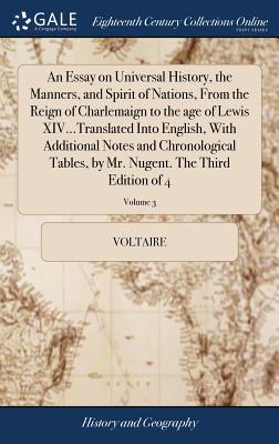 An Essay on Universal History, the Manners, and Spirit of Nations, From the Reign of Charlemaign to the age of Lewis XIV...Translated Into English, Wi