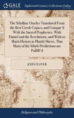 The Sibylline Oracles Translated From the Best Greek Copies, and Compar'd With the Sacred Prophesies, With Daniel and the Revelations, and With so Muc