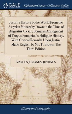 Justin's History of the World From the Assyrian Monarchy Down to the Time of Augustus Csar; Being an Abridgment of Trogus Pompeius's Philippic Histor