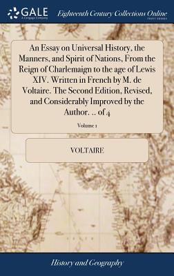 An Essay on Universal History, the Manners, and Spirit of Nations, From the Reign of Charlemaign to the age of Lewis XIV. Written in French by M. de V