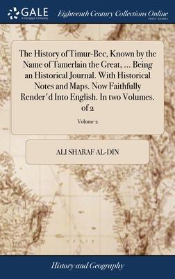 The History of Timur-Bec, Known by the Name of Tamerlain the Great, ... Being an Historical Journal. With Historical Notes and Maps. Now Faithfully Re