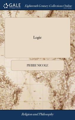 Logic: Or, the art of Thinking Containing (besides the Common Rules) Many new Observations, not Only of Great use in Forming