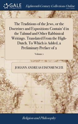 The Traditions of the Jews, or the Doctrines and Expositions Contain'd in the Talmud and Other Rabbinical Writings. Translated From the High-Dutch. To