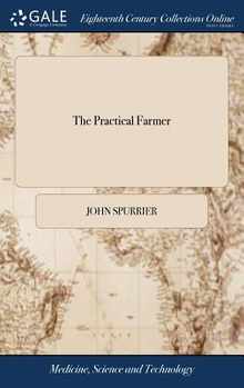 The Practical Farmer: Being a new and Compendious System of Husbandry, Adapted to the Different Soils and Climates of America. Containing th