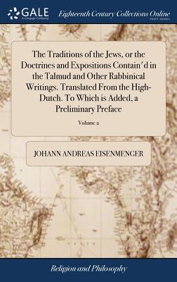 The Traditions of the Jews, or the Doctrines and Expositions Contain'd in the Talmud and Other Rabbinical Writings. Translated From the High-Dutch. To