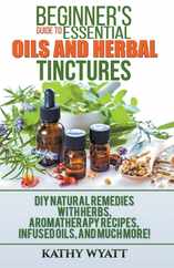 Beginner's Guide to Essential Oils and Herbal Tinctures: DIY Natural Remedies with Herbs, Aromatherapy Recipes, Infused Oils, and Much More! Subscription