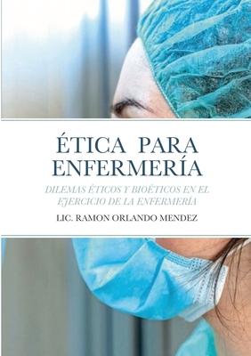 tica Para Enfermera: Dilemas ticos Y Bioticos En El Ejercicio de la Enfermera