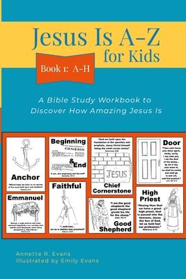 Jesus Is A-Z for Kids Book 1: A-H: A Bible Study Workbook to Discover How Amazing Jesus Is