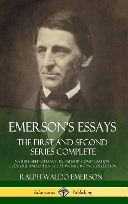 Emerson's Essays: The First and Second Series Complete - Nature, Self-Reliance, Friendship, Compensation, Oversoul and Other Great Works