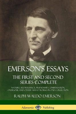 Emerson's Essays: The First and Second Series Complete - Nature, Self-Reliance, Friendship, Compensation, Oversoul and Other Great Works