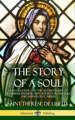 The Story of a Soul L'Histoire D'une me: The Autobiography of St. Thrse of Lisieux: With Additional Writings and Sayings of St. Thrs (Hardcover)