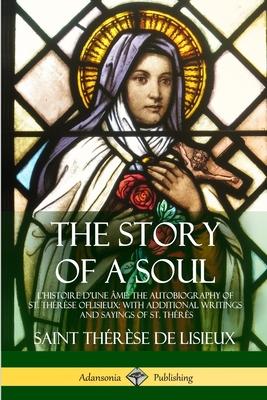 The Story of a Soul L'Histoire D'une me: The Autobiography of St. Thrse of Lisieux: With Additional Writings and Sayings of St. Thrs