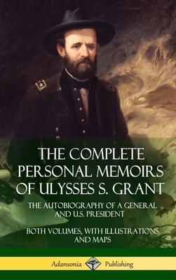 The Complete Personal Memoirs of Ulysses S. Grant: The Autobiography of a General and U.S. President - Both Volumes, with Illustrations and Maps (Hard