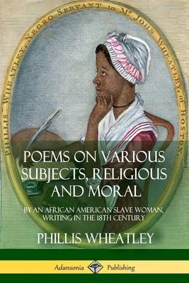 Poems on Various Subjects, Religious and Moral: By an African American Slave Woman, Writing in the 18th Century Subscription
