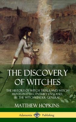 The Discovery of Witches: The History of Witch Trials and Witch Hunts in 17th Century England, by the Witch Finder General (Hardcover)