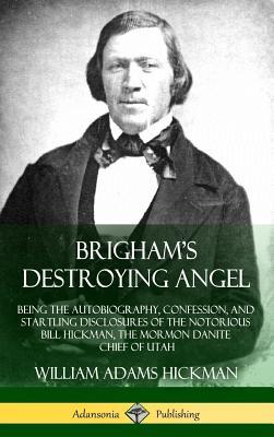 Brigham's Destroying Angel: Being the Autobiography, Confession, and Startling Disclosures of the Notorious Bill Hickman, the Mormon Danite Chief