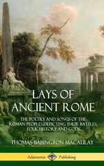 Lays of Ancient Rome: The Poetry and Songs of the Roman Peoples, Depicting Their Battles, Folk History and Gods (Hardcover) Subscription