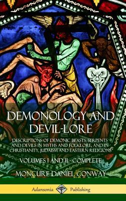 Demonology and Devil-lore: Descriptions of Demonic Beasts, Serpents and Devils in Myths and Folklore, and in Christianity, Judaism and Eastern Re