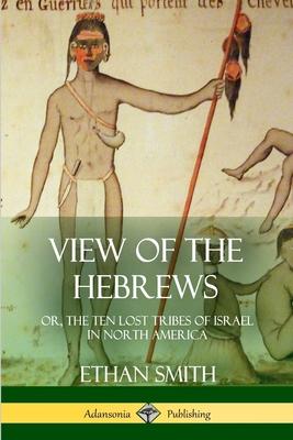 View of the Hebrews: or, The Ten Lost Tribes of Israel in North America