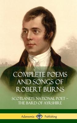 Complete Poems and Songs of Robert Burns: Scotland's National Poet - the Bard of Ayrshire (Hardcover)