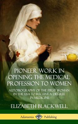 Pioneer Work in Opening the Medical Profession to Women: Autobiography of the First Woman in the USA to Receive a Degree in Medicine (Hardcover)