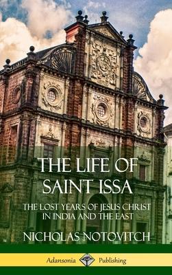 The Life of Saint Issa: The Lost Years of Jesus Christ in India and the East (Hardcover)