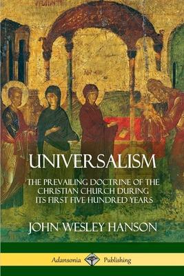 Universalism: The Prevailing Doctrine of the Christian Church During its First Five Hundred Years, With Authorities and Extracts