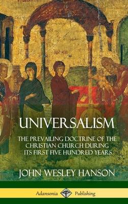 Universalism: The Prevailing Doctrine of the Christian Church During its First Five Hundred Years, With Authorities and Extracts (Ha