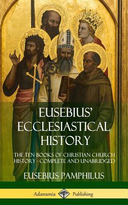 Eusebius' Ecclesiastical History: The Ten Books of Christian Church History, Complete and Unabridged (Hardcover)