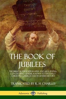 The Book of Jubilees: The Biblical Pseudepigrapha and Apocrypha Concerning Genesis, Known to the Early Christian Church and in Jewish Histor