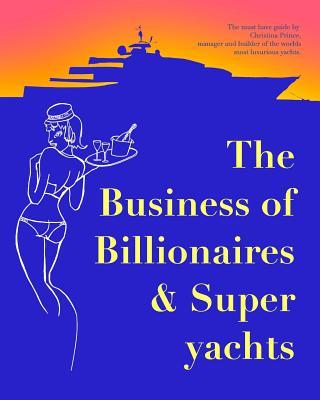 The Business of Billionaires & Superyachts: The survival guide to living the glamorous champagne life.