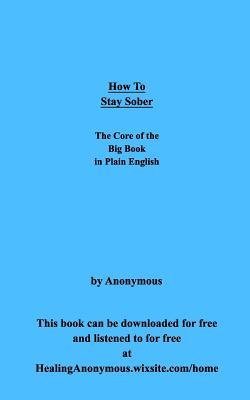 How To Stay Sober: The Core of the Big Book in Plain English