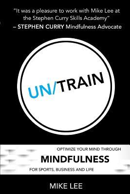 Un/Train: Optimize Your Mind Through Mindfulness for Sports, Business and Life