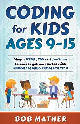 Coding for Kids Ages 9-15: Simple HTML, CSS and JavaScript lessons to get you started with Programming from Scratch