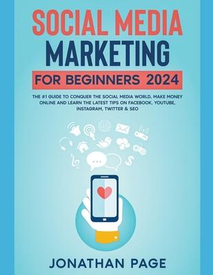 Social Media Marketing for Beginners 2024 The #1 Guide To Conquer The Social Media World, Make Money Online and Learn The Latest Tips On Facebook, You