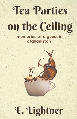 Tea Parties on the Ceiling: Memories of a Guest in Afghanistan