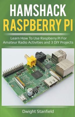 Hamshack Raspberry Pi: Learn How To Use Raspberry Pi For Amateur Radio Activities And 3 DIY Projects