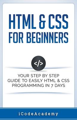 HTML & CSS For Beginners: Your Step by Step Guide to Easily HTML & CSS Programming in 7 Days