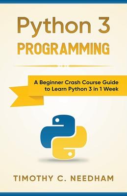 Python 3 Programming: A Beginner Crash Course Guide to Learn Python 3 in 1 Week