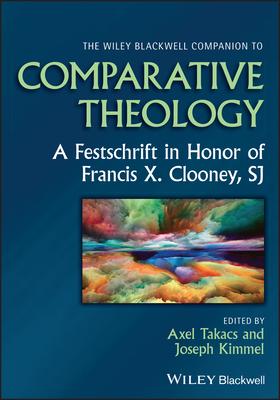 The Wiley Blackwell Companion to Comparative Theology: A Festschrift in Honor of Francis X. Clooney, Sj