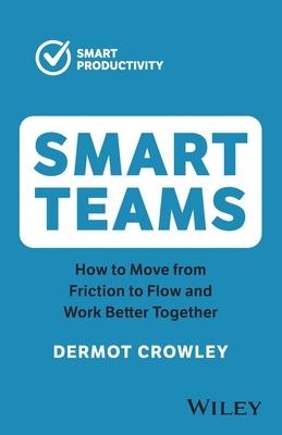 Smart Teams: How to Move from Friction to Flow and Work Better Together